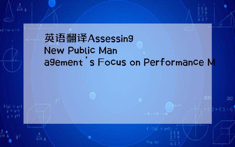 英语翻译Assessing New Public Management’s Focus on Performance M