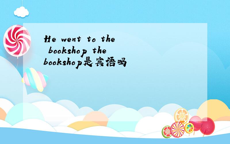 He went to the bookshop the bookshop是宾语吗