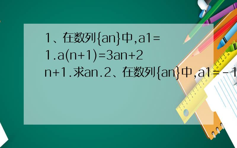 1、在数列{an}中,a1=1.a(n+1)=3an+2n+1.求an.2、在数列{an}中,a1=-1,a(n+1)=
