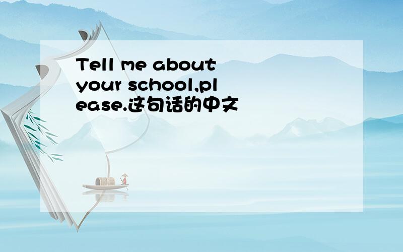 Tell me about your school,please.这句话的中文