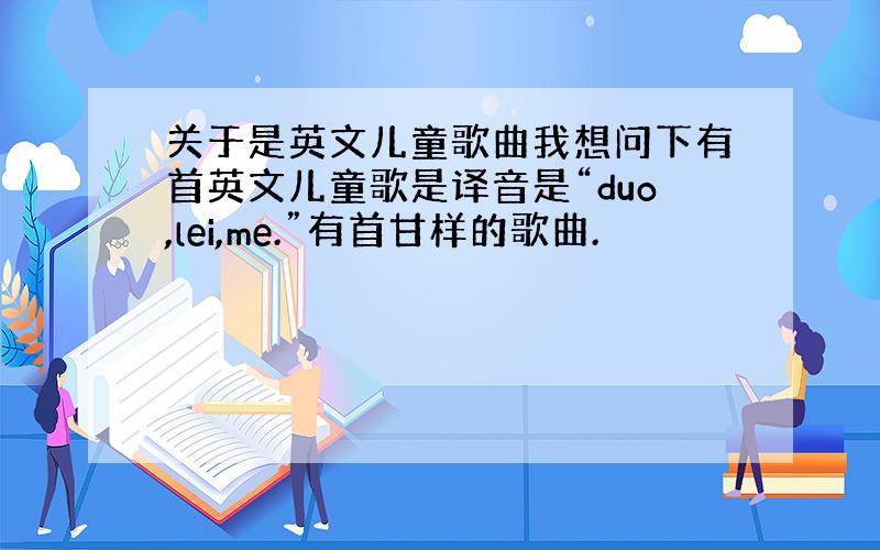 关于是英文儿童歌曲我想问下有首英文儿童歌是译音是“duo,lei,me.”有首甘样的歌曲.