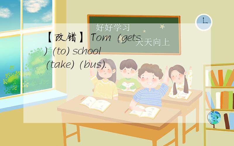 【改错】 Tom (gets) (to) school (take) (bus).