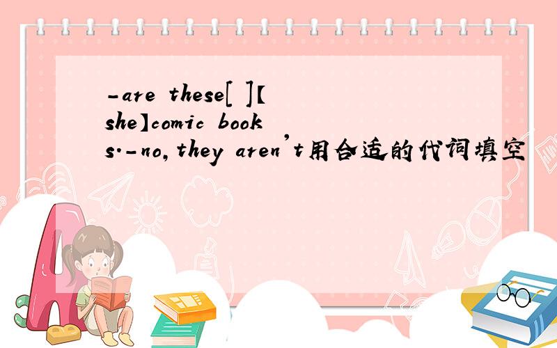 -are these[ ]【she】comic books.-no,they aren't用合适的代词填空