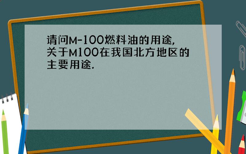 请问M-100燃料油的用途,关于M100在我国北方地区的主要用途.