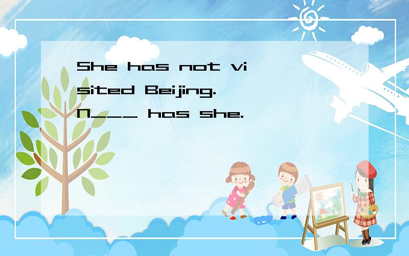 She has not visited Beijing.N___ has she.