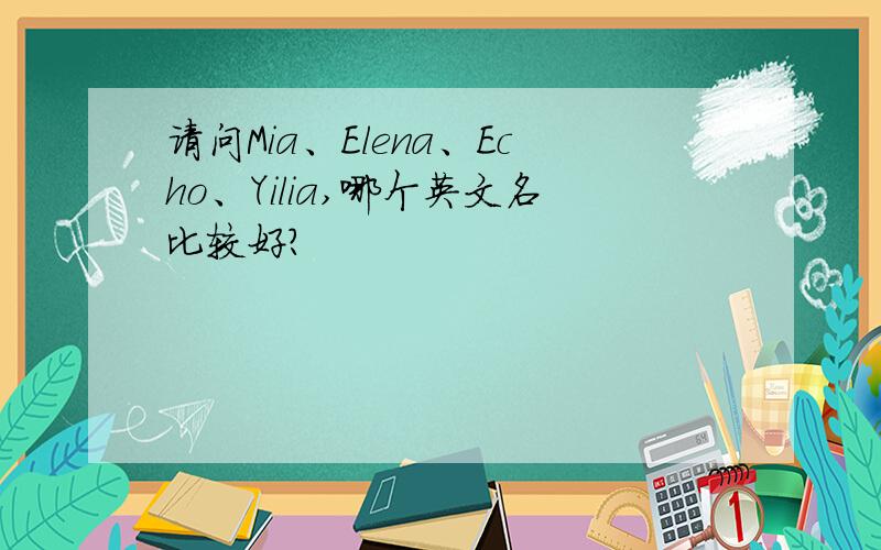 请问Mia、Elena、Echo、Yilia,哪个英文名比较好?