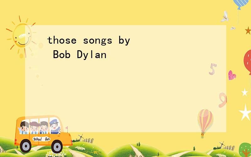 those songs by Bob Dylan