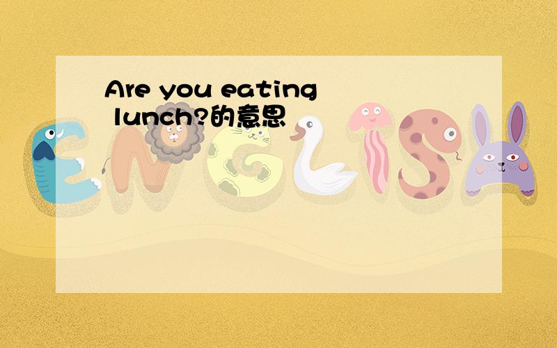 Are you eating lunch?的意思