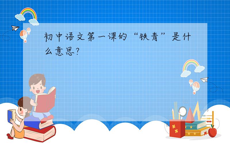 初中语文第一课的“铁青”是什么意思?