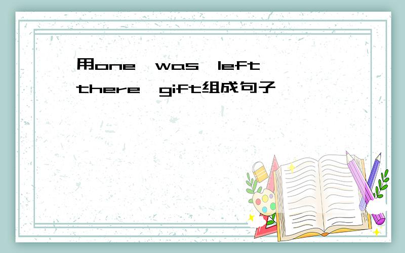 用one,was,left,there,gift组成句子