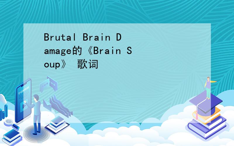 Brutal Brain Damage的《Brain Soup》 歌词