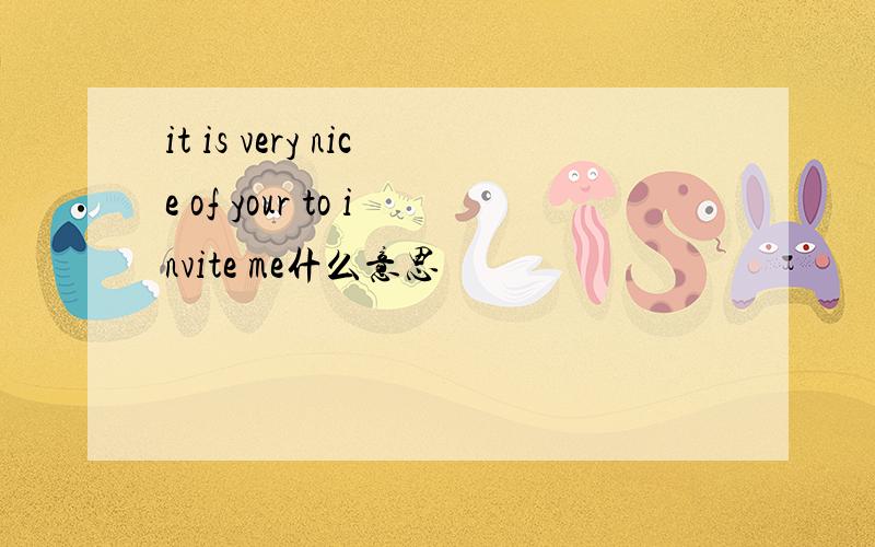 it is very nice of your to invite me什么意思