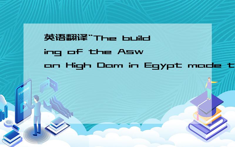英语翻译“The building of the Aswan High Dam in Egypt made them t