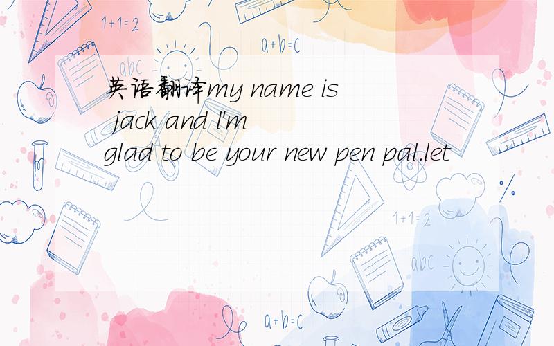 英语翻译my name is jack and l'm glad to be your new pen pal.let
