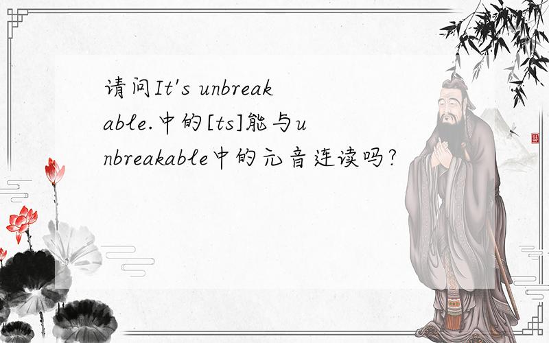 请问It's unbreakable.中的[ts]能与unbreakable中的元音连读吗?