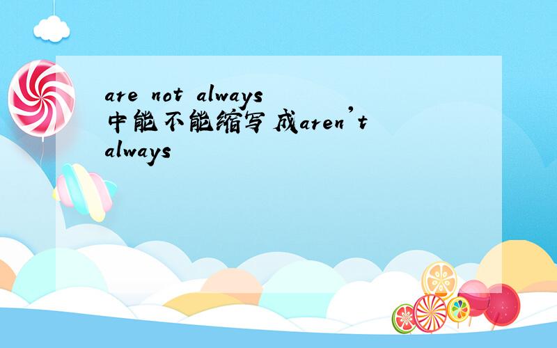 are not always中能不能缩写成aren't always