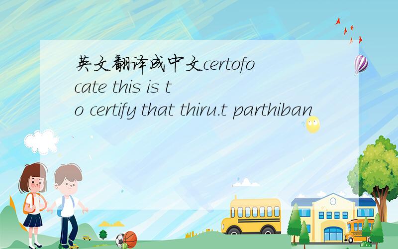 英文翻译成中文certofocate this is to certify that thiru.t parthiban