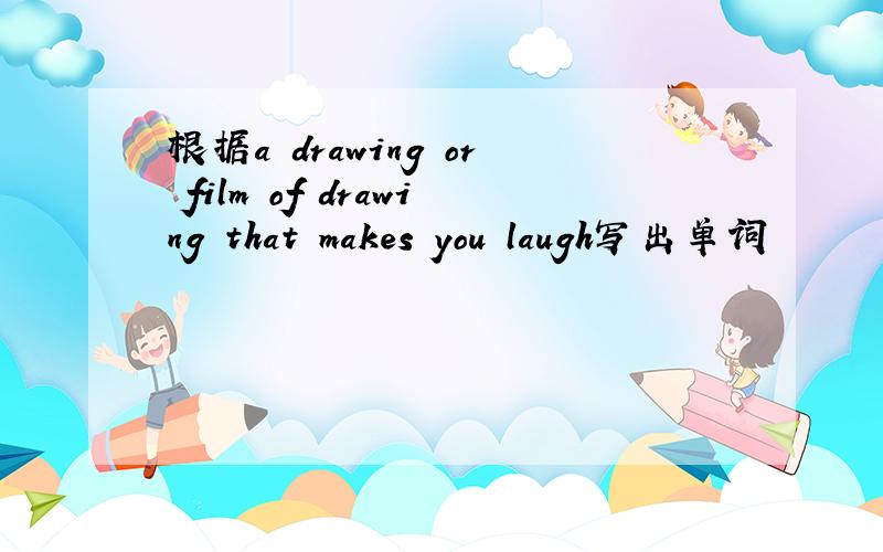 根据a drawing or film of drawing that makes you laugh写出单词