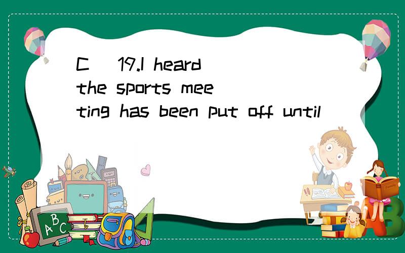 C) 19.I heard the sports meeting has been put off until ____