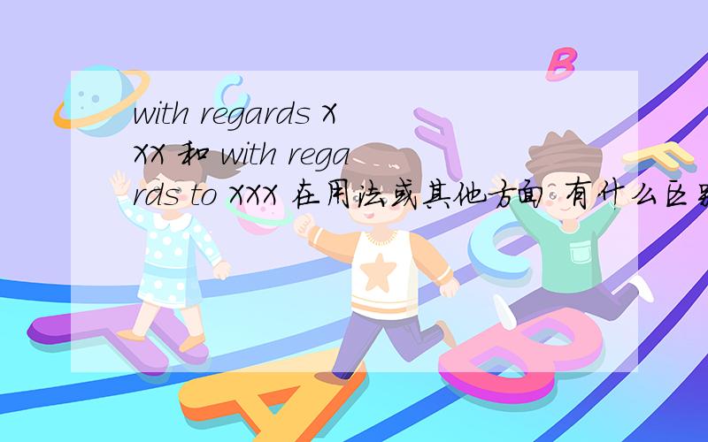 with regards XXX 和 with regards to XXX 在用法或其他方面 有什么区别?
