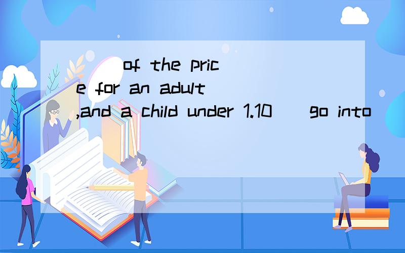 () of the price for an adult,and a child under 1.10()go into