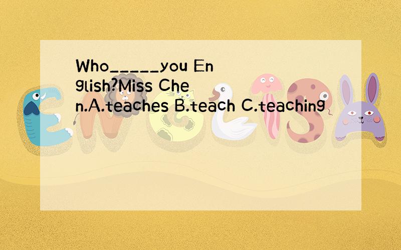 Who_____you English?Miss Chen.A.teaches B.teach C.teaching