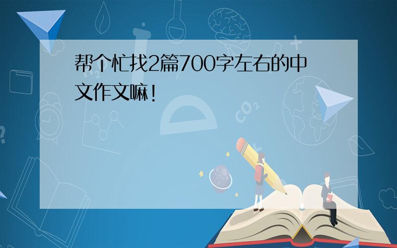 帮个忙找2篇700字左右的中文作文嘛!