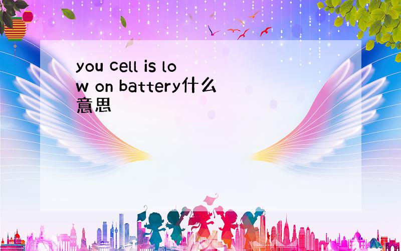 you cell is low on battery什么意思
