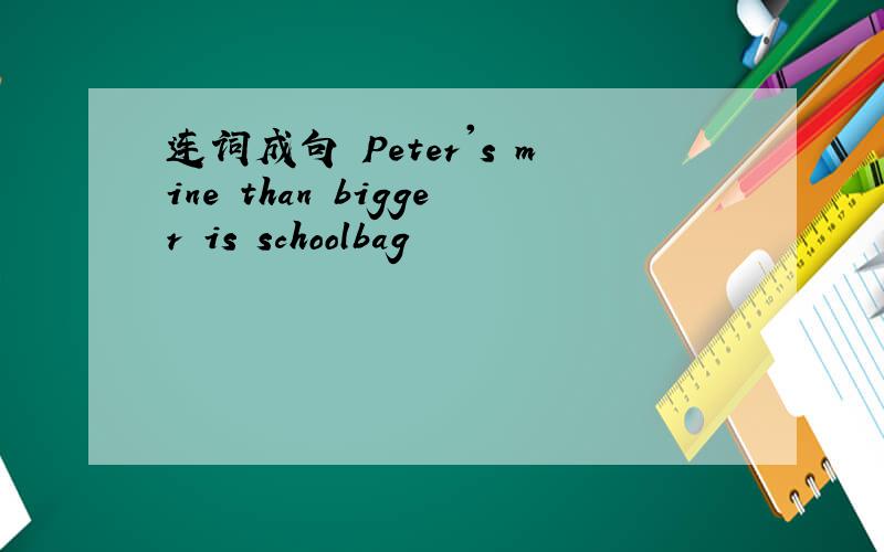 连词成句 Peter's mine than bigger is schoolbag