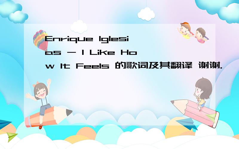 Enrique Iglesias - I Like How It Feels 的歌词及其翻译 谢谢.