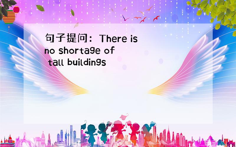 句子提问：There is no shortage of tall buildings
