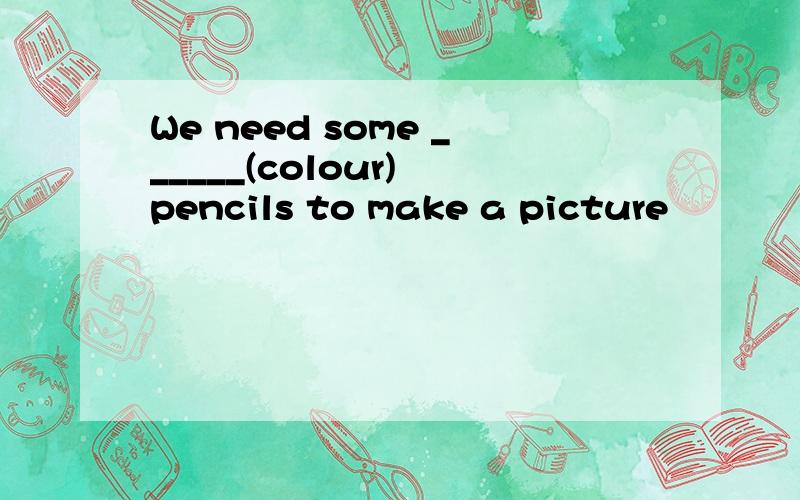We need some ______(colour) pencils to make a picture