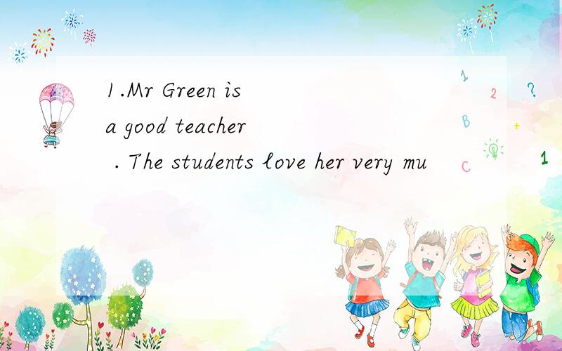 1.Mr Green is a good teacher . The students love her very mu