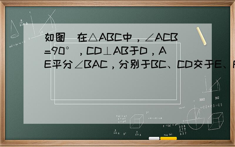 如图．在△ABC中，∠ACB=90°，CD⊥AB于D，AE平分∠BAC，分别于BC、CD交于E、F，EH⊥AB于H．连接