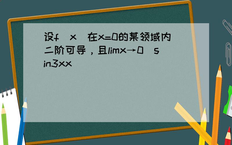 设f（x）在x=0的某领域内二阶可导，且limx→0(sin3xx