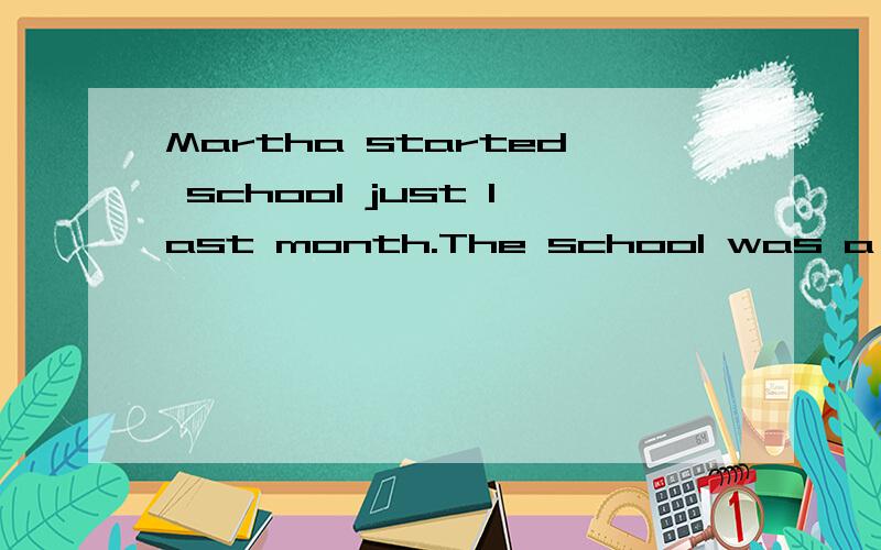 Martha started school just last month.The school was a few k