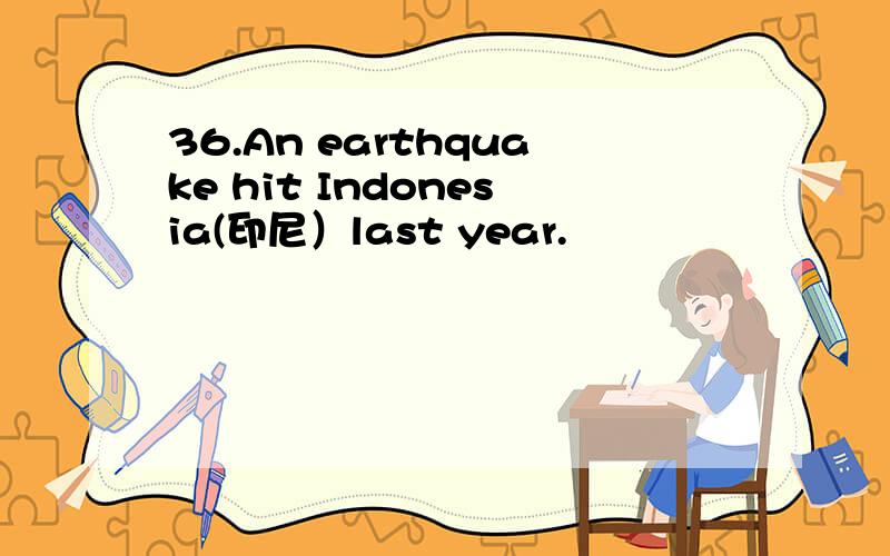 36.An earthquake hit Indonesia(印尼）last year.
