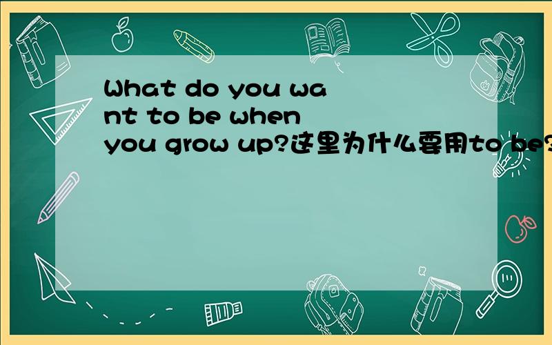 What do you want to be when you grow up?这里为什么要用to be?