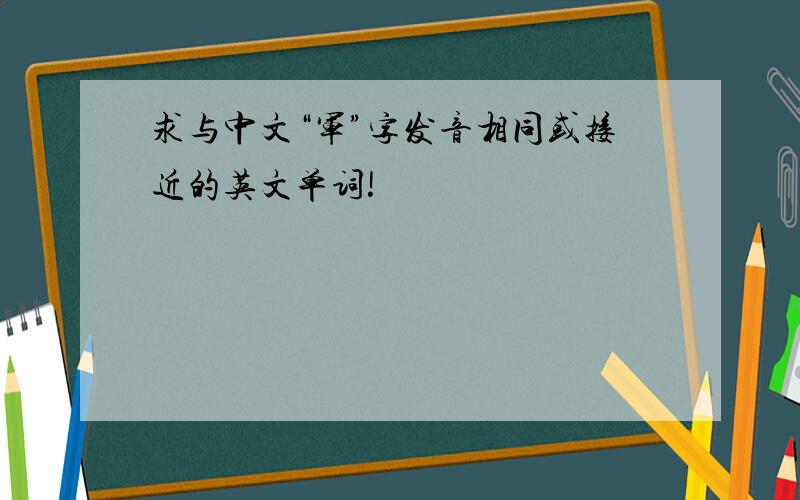 求与中文“军”字发音相同或接近的英文单词!
