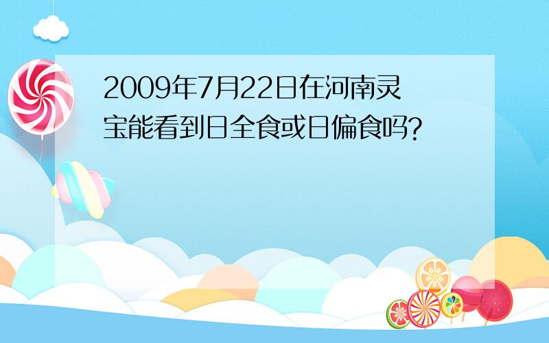 2009年7月22日在河南灵宝能看到日全食或日偏食吗?