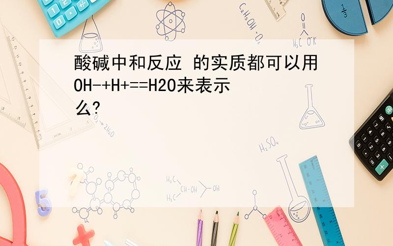 酸碱中和反应 的实质都可以用OH-+H+==H2O来表示么?