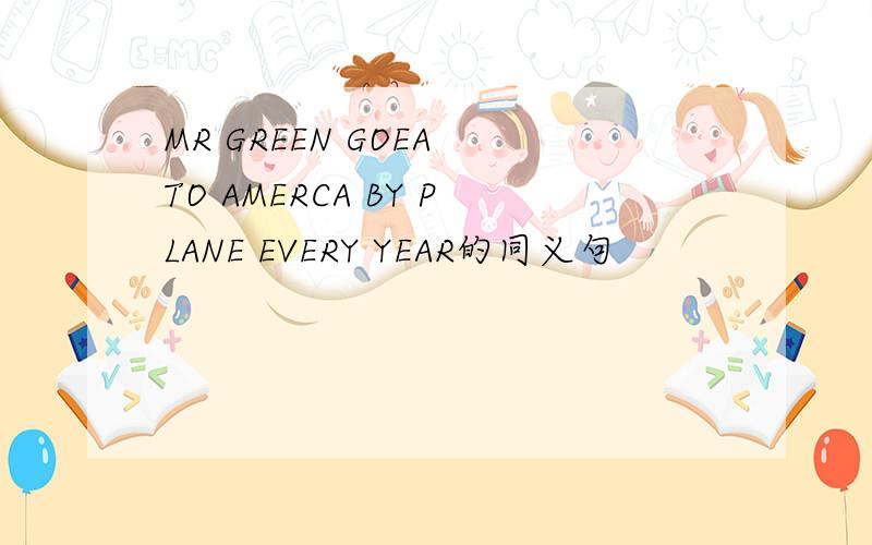 MR GREEN GOEA TO AMERCA BY PLANE EVERY YEAR的同义句