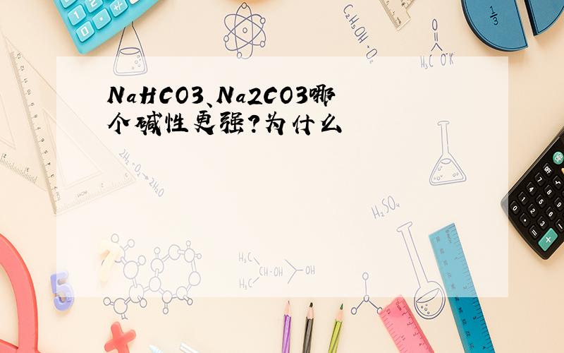 NaHCO3、Na2CO3哪个碱性更强?为什么
