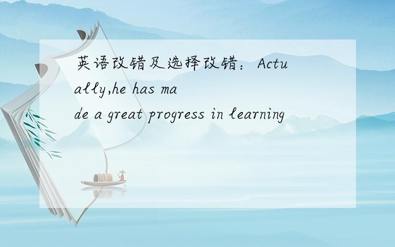 英语改错及选择改错：Actually,he has made a great progress in learning