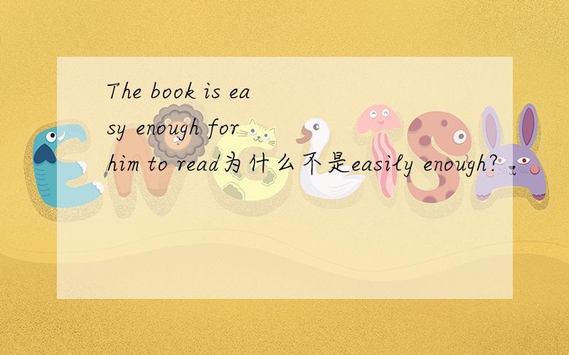 The book is easy enough for him to read为什么不是easily enough?