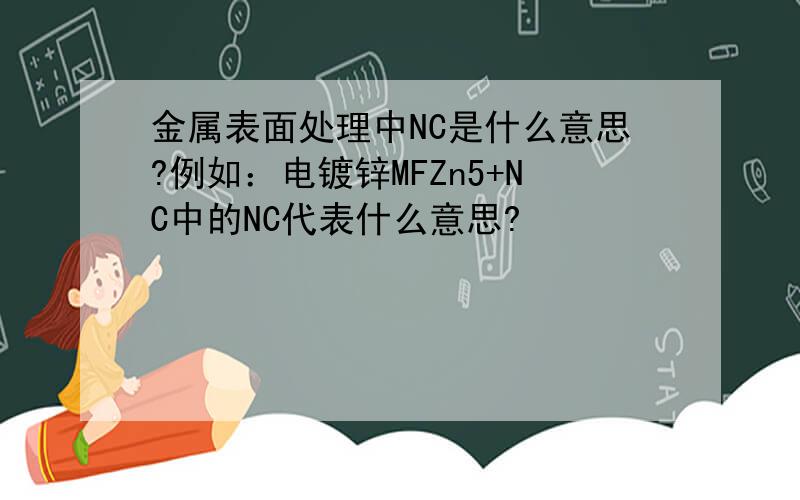 金属表面处理中NC是什么意思?例如：电镀锌MFZn5+NC中的NC代表什么意思?