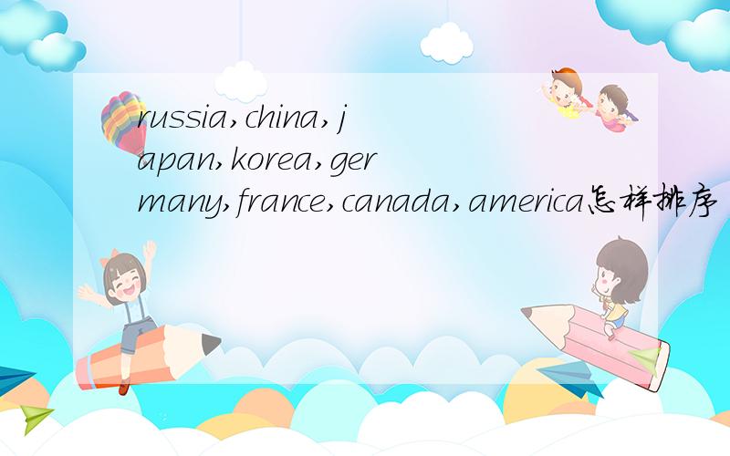 russia,china,japan,korea,germany,france,canada,america怎样排序