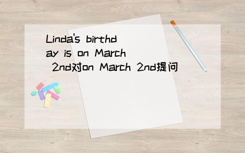 Linda's birthday is on March 2nd对on March 2nd提问