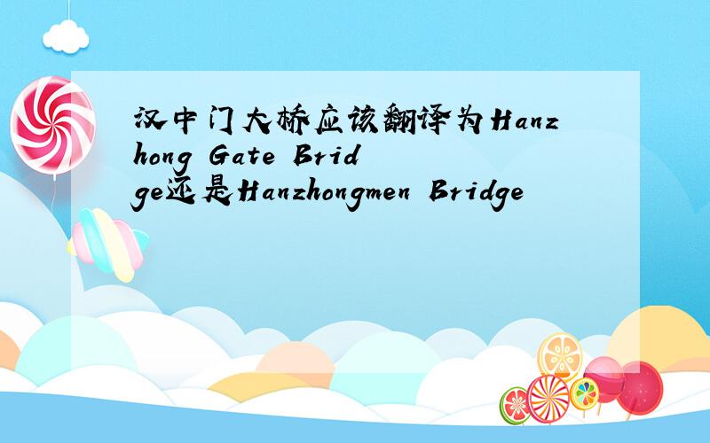 汉中门大桥应该翻译为Hanzhong Gate Bridge还是Hanzhongmen Bridge