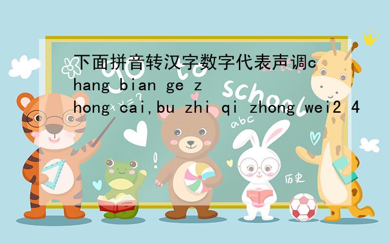 下面拼音转汉字数字代表声调chang bian ge zhong cai,bu zhi qi zhong wei2 4